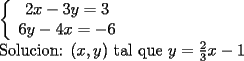 TEX: \noindent<br />$\left\{<br />\begin{array}<br />{c}%<br />2x-3y=3\\<br />6y-4x=-6<br />%<br />\end{array}<br />\right.$\\<br />Solucion: $(x,y)$ tal que $y=\frac{2}{3}x-1$