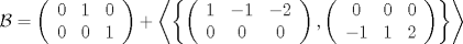 TEX: $\mathcal{B} = \left( {\begin{array}{*{20}c}<br />   0 & 1 & 0  \\<br />   0 & 0 & 1  \\<br /><br /> \end{array} } \right) + \left\langle {\left\{ {\left( {\begin{array}{*{20}c}<br />   1 & { - 1} & { - 2}  \\<br />   0 & 0 & 0  \\<br /><br /> \end{array} } \right),\left( {\begin{array}{*{20}c}<br />   0 & 0 & 0  \\<br />   { - 1} & 1 & 2  \\<br /><br /> \end{array} } \right)} \right\}} \right\rangle$