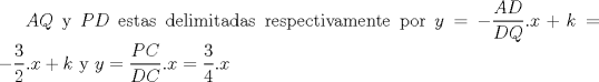 TEX: $AQ$ y $PD$ estas delimitadas respectivamente por $y=-\displaystyle \frac{AD}{DQ}x+k=-\displaystyle \frac{3}{2}x+k$ y $y=\displaystyle \frac{PC}{DC}x=\displaystyle \frac{3}{4}x$