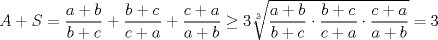 TEX: $A+S=\dfrac{a+b}{b+c}+\dfrac{b+c}{c+a}+\dfrac{c+a}{a+b}\ge 3\sqrt[3]{\dfrac{a+b}{b+c}\cdot \dfrac{b+c}{c+a}\cdot \dfrac{c+a}{a+b}}=3$