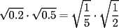 TEX: $\displaystyle \sqrt{0.2} \cdot \sqrt{0.5}=\sqrt{\frac{1}{5}} \cdot \sqrt{\frac{1}{2}}$