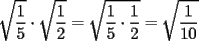 TEX: $\displaystyle \sqrt{\frac{1}{5}} \cdot \sqrt{\frac{1}{2}}=\sqrt{\frac{1}{5} \cdot \frac{1}{2}}=\sqrt{\frac{1}{10}}$