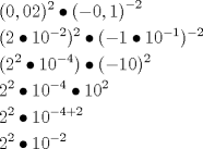 TEX: \[<br />\begin{gathered}<br />(0,02)^2 \bullet \left( { - 0,1} \right)^{ - 2} \hfill \\<br />(2 \bullet 10^{ - 2} )^2 \bullet ( - 1 \bullet 10^{ - 1} )^{ - 2} \hfill \\<br />(2^2 \bullet 10^{ - 4} ) \bullet ( - 10)^2 \hfill \\<br />2^2 \bullet 10^{ - 4} \bullet 10^2 \hfill \\<br />2^2 \bullet 10^{ - 4 + 2} \hfill \\<br />2^2 \bullet 10^{ - 2} \hfill \\<br />\end{gathered}<br />\]