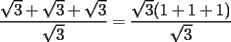 TEX: $\displaystyle \frac{\sqrt{3}+\sqrt{3}+\sqrt{3}}{\sqrt{3}}=\frac{\sqrt{3}(1+1+1)}{\sqrt{3}}$