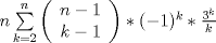 TEX: $n\sum\limits_{k=2}^n \left(<br />\begin{array}{c}<br /> n-1 \\<br /> k-1<br />\end{array}<br />\right)*(-1)^k*\frac{3^k}{k}$