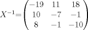 TEX: $X^{-1}$=$\begin{pmatrix}{-19}&11&{18}\\{10}&{-7}&{-1}\\{8}&{-1}&{-10}\end{pmatrix}$