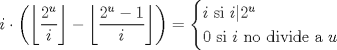 TEX: $$<br />i\cdot\left(\left\lfloor\dfrac{2^u}{i}\right\rfloor-\left\lfloor\dfrac{2^u-1}{i}\right\rfloor\right)=\begin{cases}<br />i\mbox{ si } i|2^u\\<br />0\mbox{ si } i \mbox{ no divide a}\ u<br />\end{cases}<br />$$