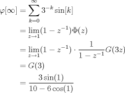 TEX: \begin{align*}\varphi[\infty] &=  \sum_{k=0}^\infty 3^{-k}\sin[k] \\ &= \lim_{z\to 1} (1-z^{-1}) \Phi(z)\\ &=  \lim_{z\to 1} (1-z^{-1}) \cdot \dfrac{1}{1-z^{-1}} G(3z) \\ &= G(3) \\ &= \dfrac{3\sin(1)}{10-6\cos(1)}\end{align*}