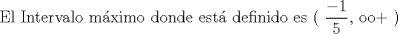 TEX:  El Intervalo mximo donde est definido es ( $\displaystyle \frac{-1}{5}$, oo+ ) 