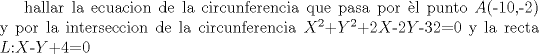 TEX:  hallar la ecuacion de la circunferencia que pasa por l punto $A$(-10,-2) y por la interseccion de la circunferencia $X^{2}$+$Y^{2}$+2$X$-2$Y$-32=0 y la recta $L$:$X$-$Y$+4=0