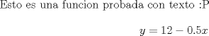 TEX: Esto es una funcion probada con texto <img src="style_emoticons/default/tongue.gif" style="vertical-align:middle" emoid=":P" border="0" alt="tongue.gif" /> $$y = 12 - 0.5x$$