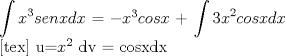 TEX:  $\displaystyle \int x^3senxdx$ = $-x^3cosx$ + $\displaystyle \int 3x^2cosxdx$<br /><br />[tex] u=$x^2$      dv = cosxdx 