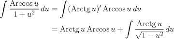 TEX: \begin{align*}<br />\int \frac{\operatorname{Arccos}u}{1+u^2}\, du&=\int (\operatorname{Arctg}u)'\operatorname{Arccos}u\,  du\\<br />&=\operatorname{Arctg}u\operatorname{Arccos}u+\int \frac{\operatorname{Arctg}u}{\sqrt{1-u^2}}\, du\\<br />\end{align*}