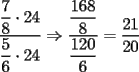 TEX: $\displaystyle\frac{\displaystyle\frac{7}{8}\cdot{24}}{\displaystyle\frac{5}{6}\cdot{24}}\Rightarrow\frac{\displaystyle\frac{168}{8}}{\displaystyle\frac{120}{6}}=\frac{21}{20}$