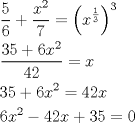 TEX: $<br />\begin{gathered}<br />  \frac{5}<br />{6} + \frac{{x^2 }}<br />{7} = \left( {x^{\frac{1}<br />{3}} } \right)^3  \hfill \\<br />  \frac{{35 + 6x^2 }}<br />{{42}} = x \hfill \\<br />  35 + 6x^2  = 42x \hfill \\<br />  6x^2  - 42x + 35 = 0 \hfill \\ <br />\end{gathered} <br />\<br />$