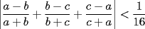 TEX: $\displaystyle{\left|\frac{a-b}{a+b}+\frac{b-c}{b+c}+\frac{c-a}{c+a}\right|<\frac{1}{16}}$