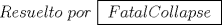 TEX: $Resuelto$ $por$ $\boxed{~Fatal Collapse~}$