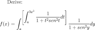 TEX: Derive:<br />\\<br />\\<br />$f(x)$ $=$ $\displaystyle \int_{a}^{\left[ \displaystyle \int_{a}^{3x^2} \frac{1}{1 + t^2 {sen}^2t} dt \right]} \dfrac{1}{1+{sen}^2y } dy$