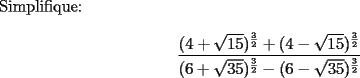 TEX: \noindent Simplifique:\\<br />$$\frac{(4+\sqrt{15})^{\frac{3}{2}}+(4-\sqrt{15})^{\frac{3}{2}}}{(6+\sqrt{35})^{\frac{3}{2}}-(6-\sqrt{35})^{\frac{3}{2}}}$$