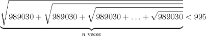 TEX: $\underbrace{\sqrt{989030+\sqrt{989030+\sqrt{989030+\ldots+\sqrt{989030}}}}}_{n \text{ veces}}<995$