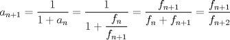 TEX: $\displaystyle a_{n+1}=\dfrac{1}{1+a_n}=\dfrac{1}{1+\dfrac{f_n}{f_{n+1}}}=\frac{f_{n+1}}{f_n+f_{n+1}}=\frac{f_{n+1}}{f_{n+2}}$