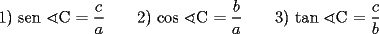 TEX: 	<br />\bigskip <br />1) sen $\sphericalangle $C $=\dfrac{c}{a}\qquad $2) cos $\sphericalangle $C $=\dfrac{b}{a}\qquad $3) tan $\sphericalangle $C $=\dfrac{c}{b}$<br />