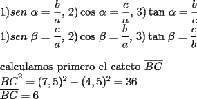 TEX: 	<br />$1)sen$ $\alpha =\dfrac{b}{a},$    $2)\cos $ $\alpha =\dfrac{c}{a},$    $3)\tan $ $\alpha =\dfrac{b}{c}$<br />	<br />$1)sen$ $\beta =\dfrac{c}{a},$    $2)\cos $ $\beta =\dfrac{b}{a},$    $3)\tan $ $\beta =\dfrac{c}{b}$<br />	<br />\bigskip <br />	<br />calculamos primero el cateto $\overline{BC}$<br />	<br />$\overline{BC}^{2}=(7,5)^{2}-(4,5)^{2}=\allowbreak 36$<br />	<br />$\overline{BC}=6$<br /><br />