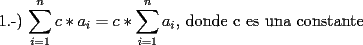 TEX: 1.-) $\displaystyle\sum_{i=1}^{n}{c*a_i} = c*\displaystyle\sum_{i=1}^{n}a_i $, donde c es una constante