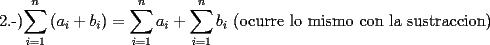 TEX: 2.-)$ \displaystyle\sum_{i=1}^{n}{(a_i+b_i)} = \sum_{i=1}^{n}a_i + \displaystyle\sum_{i=1}^{n}b_i$ (ocurre lo mismo con la sustraccion)