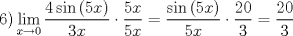 TEX: \[<br />\left. 6 \right)\mathop {\lim }\limits_{x \to 0} \frac{{4\sin \left( {5x} \right)}}{{3x}} \cdot \frac{{5x}}{{5x}} = \frac{{\sin \left( {5x} \right)}}{{5x}} \cdot \frac{{20}}{3} = \frac{{20}}{3}<br />\]