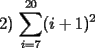 TEX: 2) $\displaystyle\sum_{i=7}^{20}(i+1)^2$