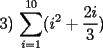 TEX: 3) $\displaystyle\sum_{i=1}^{10}(i^2+\displaystyle\frac{2i}{3})$