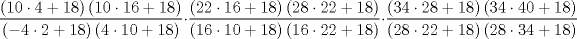 TEX: $$<br />\frac{{\left( {10 \cdot 4 + 18} \right)\left( {10 \cdot 16 + 18} \right)}}<br />{{\left( { - 4 \cdot 2 + 18} \right)\left( {4 \cdot 10 + 18} \right)}} \cdot \frac{{\left( {22 \cdot 16 + 18} \right)\left( {28 \cdot 22 + 18} \right)}}<br />{{\left( {16 \cdot 10 + 18} \right)\left( {16 \cdot 22 + 18} \right)}} \cdot \frac{{\left( {34 \cdot 28 + 18} \right)\left( {34 \cdot 40 + 18} \right)}}<br />{{\left( {28 \cdot 22 + 18} \right)\left( {28 \cdot 34 + 18} \right)}}<br />$$