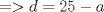 TEX: $=> d = 25 - a$