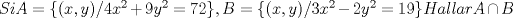 TEX: $ Si  A= \{ (x,y) / 4x^2 + 9y^2 = 72 \}, B=\{(x,y) / 3x^2 - 2y^2 = 19\}<br />Hallar A\cap B $