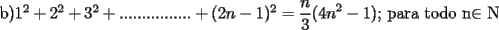 TEX: b)$1^2+2^2+3^2+................+(2n-1)^2 = \displaystyle\frac{n}{3}(4n^2-1)$; para todo n$\in$ N