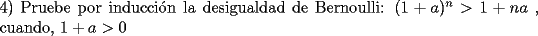 TEX: \noindent 4) Pruebe por inducci\'on la desigualdad de Bernoulli: $(1+a)^n>1+na$ , cuando, $1+a>0$