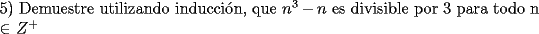 TEX: \noindent 5) Demuestre utilizando inducci\'on, que $n^3-n$ es divisible por 3 para todo n $\in$ $Z^+$