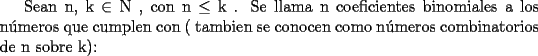 TEX: Sean n, k $\in$ N , con n $\le$ k . Se llama n coeficientes binomiales a los n\'umeros que cumplen con ( tambien se conocen como n\'umeros combinatorios de n sobre k):