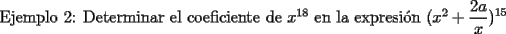 TEX: Ejemplo 2: Determinar el coeficiente de $x^{18}$ en la expresi\'on $(x^2+\displaystyle\frac{2a}{x})^{15}$