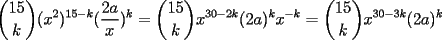 TEX: $\displaystyle{15 \choose k}(x^2)^{15-k}(\displaystyle\frac{2a}{x})^k = \displaystyle{15 \choose k}x^{30-2k}(2a)^kx^{-k} = \displaystyle{15 \choose k}x^{30-3k}(2a)^k$