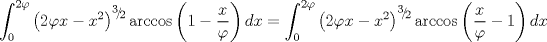 TEX: $$\int_0^{2\varphi } {\left( {2\varphi x - x^2 } \right)^{{\raise0.5ex\hbox{$\scriptstyle 3$}\kern-0.1em/\kern-0.15em\lower0.25ex\hbox{$\scriptstyle 2$}}} } \arccos \left( {1 - \frac{x}{\varphi }} \right)dx = \int_0^{2\varphi } {\left( {2\varphi x - x^2 } \right)^{{\raise0.5ex\hbox{$\scriptstyle 3$}\kern-0.1em/\kern-0.15em\lower0.25ex\hbox{$\scriptstyle 2$}}} } \arccos \left( {\frac{x}{\varphi } - 1} \right)dx$$