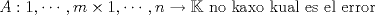 TEX: $A : {1,\dotsb,m}\times {1,\dotsb,n} \rightarrow \mathbb{K}$<br />no kaxo kual es el error