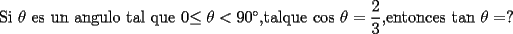 TEX: Si $\theta $ es un angulo tal que 0$\leq \theta <90^{\circ },$talque cos $\theta =\dfrac{2}{3},$entonces tan $\theta =?$<br /><br />