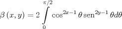 TEX: \[<br />\beta \left( {x,y} \right) = 2\int\limits_0^{\pi /2} {\cos ^{2x - 1} \theta \operatorname{sen} ^{2y - 1} \theta d\theta } <br />\]