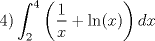 TEX: \[4)\int_2^4 {\left( {\frac{1}{x} + \ln (x)} \right)dx}\]<br />