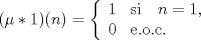 TEX: $(\mu \ast 1)(n) = \left\{ \begin{array}{ll}<br />        1  & \mathrm{si} \quad n = 1,\\<br />        0  & \mathrm{e.o.c.} \end{array} \right.$