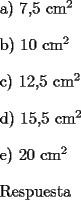 TEX: 	<br />\bigskip a) 7,5 cm$^{2}$<br />	<br />\bigskip b) 10 cm$^{2}$<br />	<br />\bigskip c) 12,5 cm$^{2}$<br />	<br />\bigskip d) 15,5 cm$^{2}$<br />	<br />\bigskip e) 20 cm$^{2}$<br /><br /><br /><br />\bigskip Respuesta<br /><br />