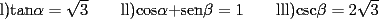 TEX: <br /><br />\bigskip <br />l)tan$\alpha =\sqrt{3}\qquad $ll)cos$\alpha +$sen$\beta =1\qquad $lll)csc$\beta =2\sqrt{3}$<br />