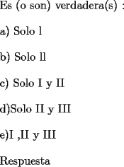 TEX: <br />\bigskip <br />	<br />Es (o son) verdadera(s) :<br />	<br />\bigskip a) Solo l<br />	<br />\bigskip b) Solo ll<br />	<br />\bigskip c) Solo I y II<br />	<br />\bigskip d)Solo II y III<br />	<br />\bigskip e)I ,II y III<br /><br /><br />	<br />\bigskip<br /><br />Respuesta<br /><br />